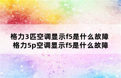 格力3匹空调显示f5是什么故障 格力5p空调显示f5是什么故障